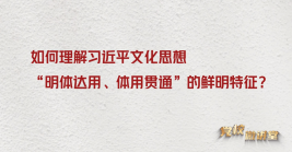 如何理解习近平文化思想“明体达用、体用贯通”的鲜明特征?